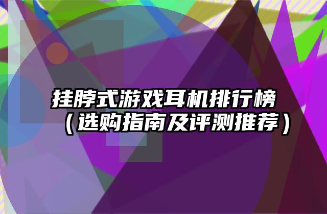 挂脖式游戏耳机排行榜（选购指南及评测推荐）