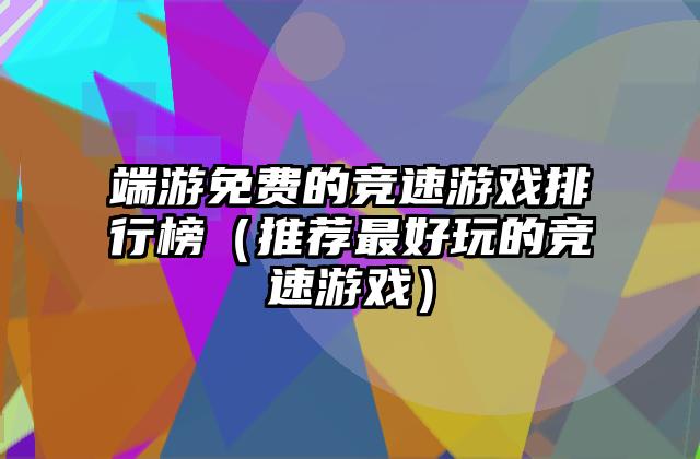 端游免费的竞速游戏排行榜（推荐最好玩的竞速游戏）