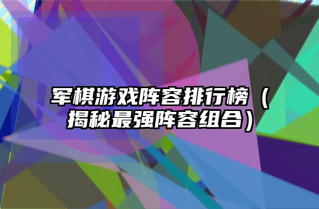 军棋游戏阵容排行榜（揭秘最强阵容组合）