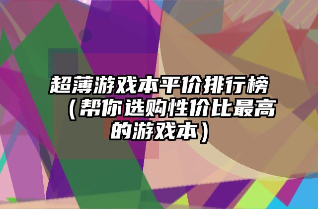 超薄游戏本平价排行榜（帮你选购性价比最高的游戏本）