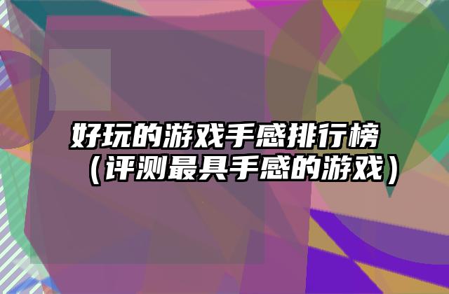 好玩的游戏手感排行榜（评测最具手感的游戏）