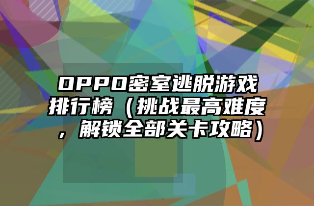 OPPO密室逃脱游戏排行榜（挑战最高难度，解锁全部关卡攻略）