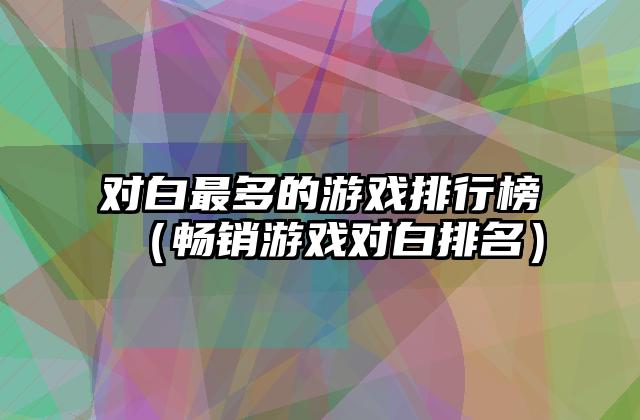 对白最多的游戏排行榜（畅销游戏对白排名）