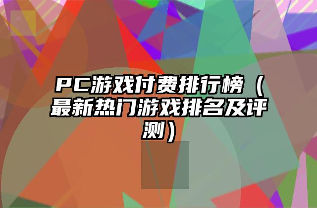 PC游戏付费排行榜（最新热门游戏排名及评测）