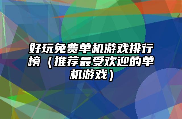 好玩免费单机游戏排行榜（推荐最受欢迎的单机游戏）