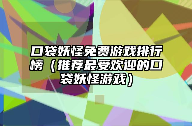 口袋妖怪免费游戏排行榜（推荐最受欢迎的口袋妖怪游戏）