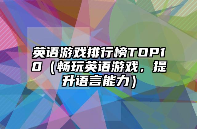 英语游戏排行榜TOP10（畅玩英语游戏，提升语言能力）