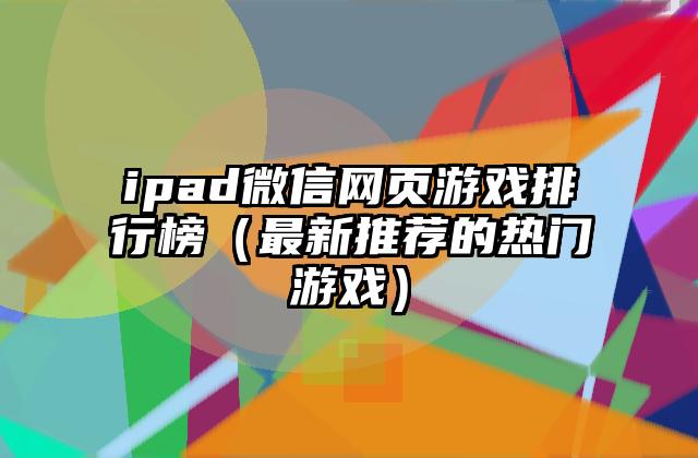 ipad微信网页游戏排行榜（最新推荐的热门游戏）