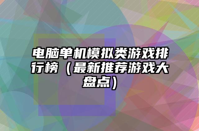 电脑单机模拟类游戏排行榜（最新推荐游戏大盘点）