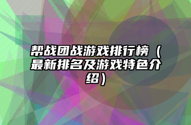 帮战团战游戏排行榜（最新排名及游戏特色介绍）