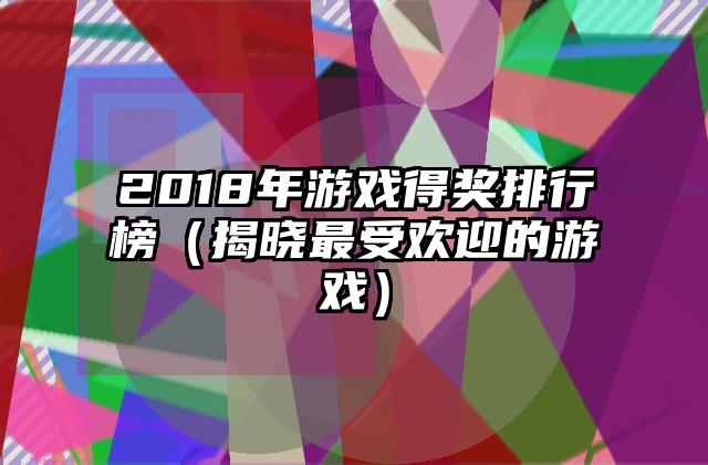 2018年游戏得奖排行榜（揭晓最受欢迎的游戏）