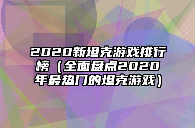 2020新坦克游戏排行榜（全面盘点2020年最热门的坦克游戏）