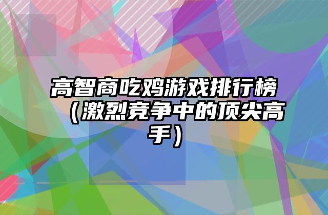 高智商吃鸡游戏排行榜（激烈竞争中的顶尖高手）
