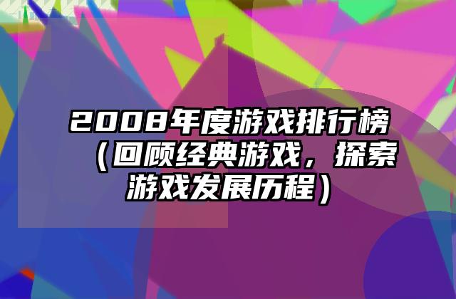 2008年度游戏排行榜（回顾经典游戏，探索游戏发展历程）