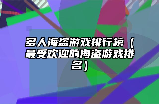 多人海盗游戏排行榜（最受欢迎的海盗游戏排名）