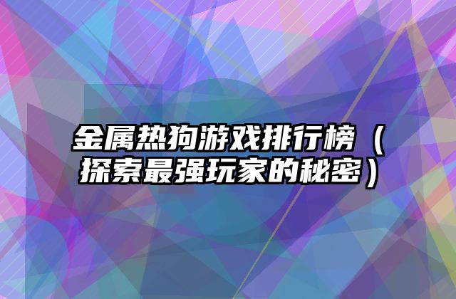 金属热狗游戏排行榜（探索最强玩家的秘密）