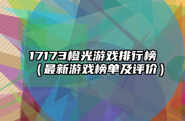 17173橙光游戏排行榜（最新游戏榜单及评价）