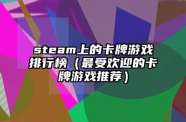 steam上的卡牌游戏排行榜（最受欢迎的卡牌游戏推荐）