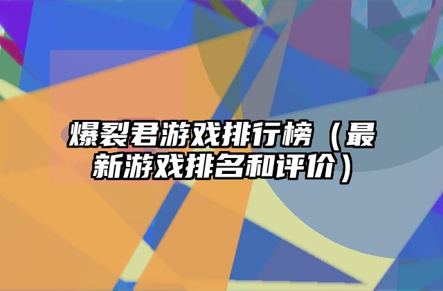 爆裂君游戏排行榜（最新游戏排名和评价）