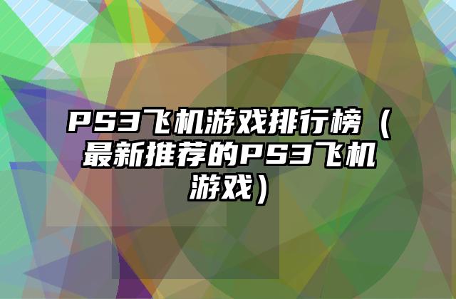 PS3飞机游戏排行榜（最新推荐的PS3飞机游戏）