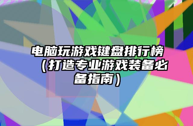 电脑玩游戏键盘排行榜（打造专业游戏装备必备指南）