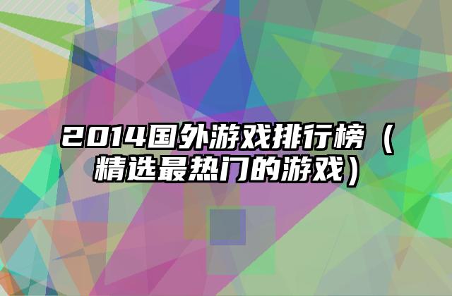 2014国外游戏排行榜（精选最热门的游戏）