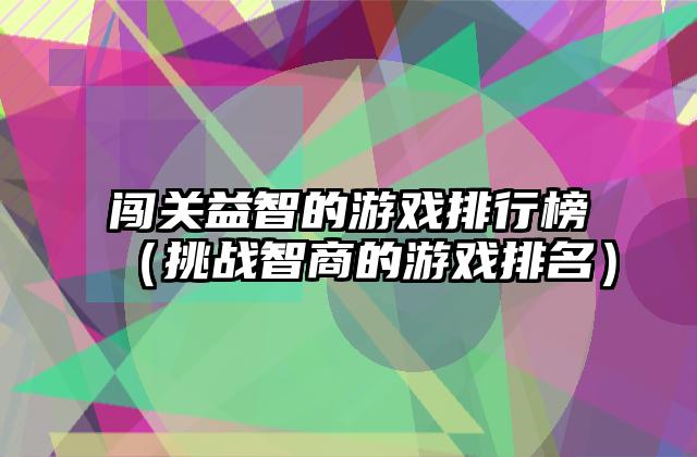闯关益智的游戏排行榜（挑战智商的游戏排名）