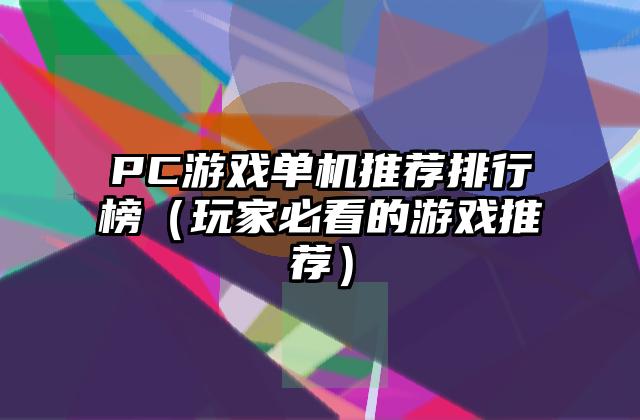 PC游戏单机推荐排行榜（玩家必看的游戏推荐）
