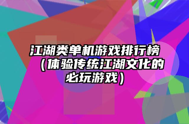 江湖类单机游戏排行榜（体验传统江湖文化的必玩游戏）