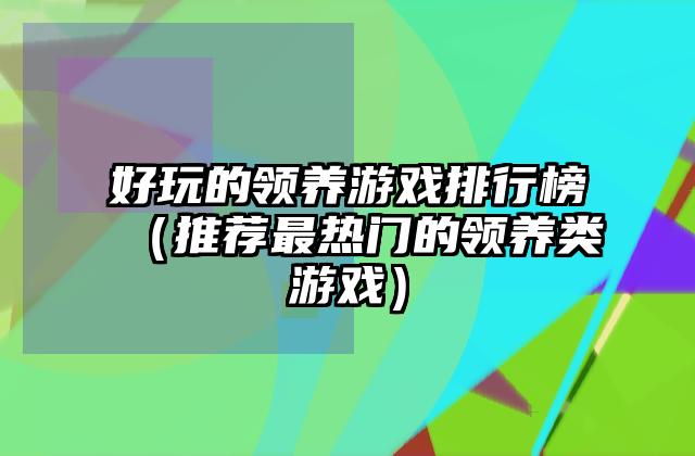好玩的领养游戏排行榜（推荐最热门的领养类游戏）