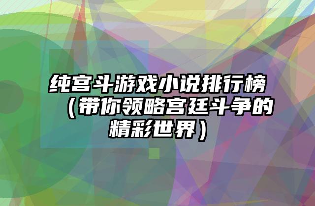 纯宫斗游戏小说排行榜（带你领略宫廷斗争的精彩世界）