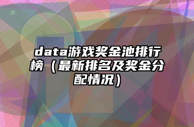 data游戏奖金池排行榜（最新排名及奖金分配情况）