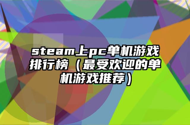 steam上pc单机游戏排行榜（最受欢迎的单机游戏推荐）