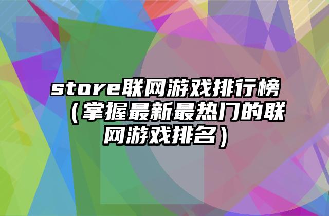 store联网游戏排行榜（掌握最新最热门的联网游戏排名）