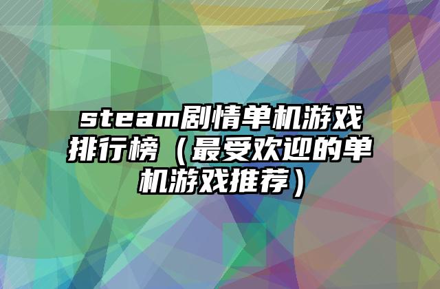 steam剧情单机游戏排行榜（最受欢迎的单机游戏推荐）
