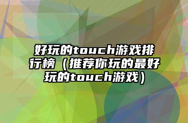 好玩的touch游戏排行榜（推荐你玩的最好玩的touch游戏）